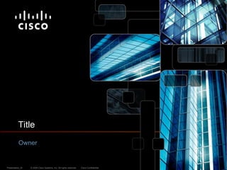 Title
Owner

Presentation_ID

© 2009 Cisco Systems, Inc. All rights reserved.

Cisco Confidential

 