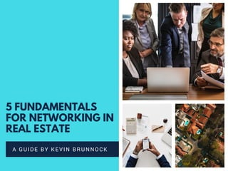 5 FUNDAMENTALS
FOR NETWORKING IN
REAL ESTATE
A GUIDE BY KEVIN BRUNNOCK
 