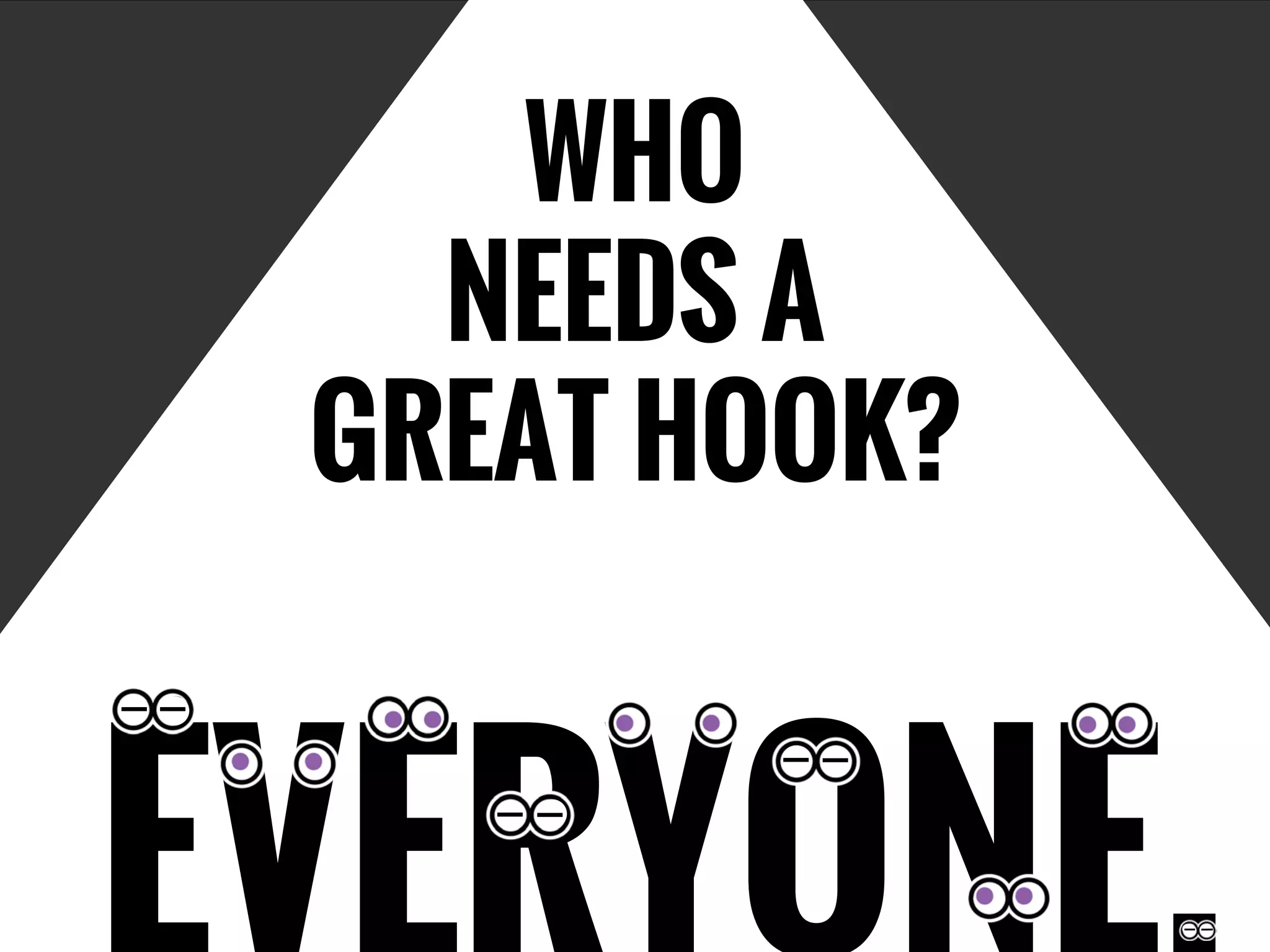 WHO
NEEDS A
GREAT HOOK?