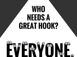 WHO
NEEDS A
GREAT HOOK?
 