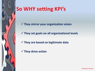 So WHY setting KPI’s

  They mirror your organization vision

  They set goals on all organizational levels

  They are...