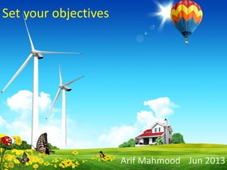 Set your objectives
Arif Mahmood Jun 2013
 