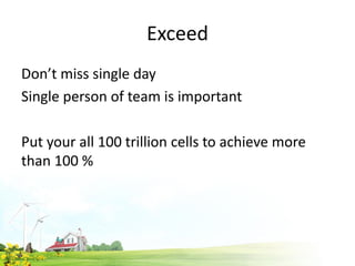 Exceed
Don’t miss single day
Single person of team is important
Put your all 100 trillion cells to achieve more
than 100 %
 