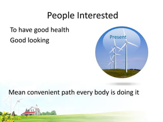 People Interested
To have good health
Good looking
Mean convenient path every body is doing it
Present
 
