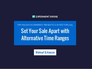 Set Your Sale Apart with
Alternative Time Ranges
Walmart & Amazon
TOP HOLIDAY ECOMMERCE TRENDS TO A/B TEST FOR 2015
 