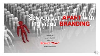 Set yourself APART with
Individual BRANDING.
Daphne Jett
January 21, 2014

MCM-707

Brand “You”
Professor Ted Jones

 