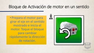 Bloque de Activación de motor en un sentido
•Prepara el motor para
girar el eje en el sentido
mostrado e inicia el
motor. Toque el bloque
para cambiar
rápidamente la dirección
de rotación.
 