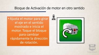 Bloque de Activación de motor en otro sentido
•Ajusta el motor para girar
el eje en el sentido
mostrado e inicia el
motor. Toque el bloque
para cambiar
rápidamente la dirección
de rotación.
 