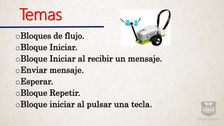 Temas
oBloques de flujo.
oBloque Iniciar.
oBloque Iniciar al recibir un mensaje.
oEnviar mensaje.
oEsperar.
oBloque Repetir.
oBloque iniciar al pulsar una tecla.
 