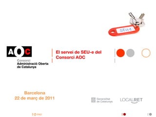 El servei de SEU-e del
                     Consorci AOC




    Barcelona
22 de març de 2011


          inici
 