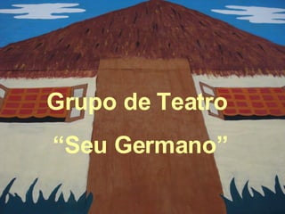Grupo de Teatro  “ Seu Germano” 
