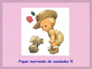 Fiquei morrendo de saudades !!! 