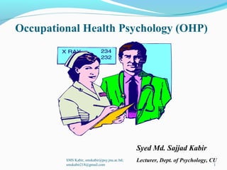 Occupational Health Psychology (OHP)
Syed Md. Sajjad Kabir
Lecturer, Dept. of Psychology, CUSMS Kabir, smskabir@psy.jnu.ac.bd;
smskabir218@gmail.com 1
 