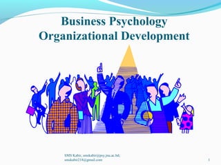 Business Psychology
Organizational Development
SMS Kabir, smskabir@psy.jnu.ac.bd;
smskabir218@gmail.com 1
 