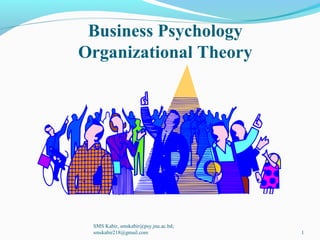 Business Psychology
Organizational Theory
SMS Kabir, smskabir@psy.jnu.ac.bd;
smskabir218@gmail.com 1
 