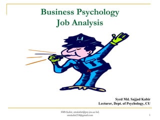 Business Psychology
Job Analysis
Syed Md. Sajjad Kabir
Lecturer, Dept. of Psychology, CU
SMS Kabir, smskabir@psy.jnu.ac.bd;
smskabir218@gmail.com 1
 
