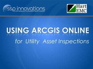 USING ARCGIS ONLINE 
for Utility Asset Inspections 
 