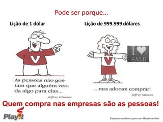 Pode ser porque...
 Lição de 1 dólar            Lição de 999.999 dólares




Quem compra nas empresas são as pessoas!
                                         Empresas melhores para um Mundo melhor
 