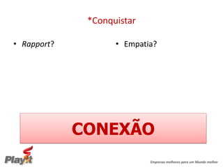 *Conquistar

• Rapport?          • Empatia?




             CONEXÃO
                            Empresas melhores para um Mundo melhor
 
