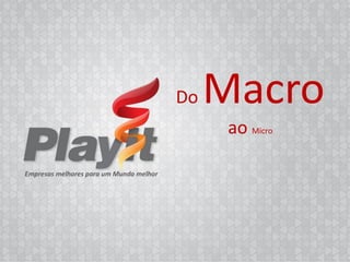 Do   Macro
      ao Micro




       Empresas melhores para um Mundo melhor
 