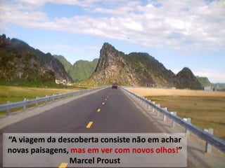 “A viagem da descoberta consiste não em achar
novas paisagens, mas em ver com novos olhos!”
                Marcel Proust         Empresas melhores para um Mundo melhor
 