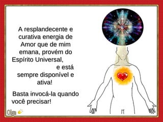 A resplandecente e curativa energia de Amor que de mim emana, provém do Espírito Universal,  e está sempre disponível e at...