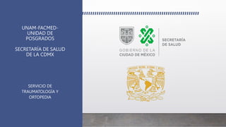 UNAM-FACMED-
UNIDAD DE
POSGRADOS
SECRETARÍA DE SALUD
DE LA CDMX
SERVICIO DE
TRAUMATOLOGÍA Y
ORTOPEDIA
 