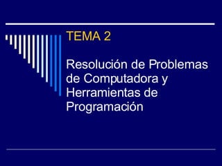 TEMA 2 Resolución de Problemas de Computadora y Herramientas de Programación 
