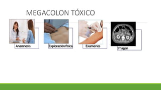 MEGACOLON TÓXICO
Anamnesis Examenes
Exploraciónfísica
Imagen
 