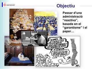 Objectiu
  Passar d’una
  administració
  “reactiva”,
  basada en el
  “garantisme” i el
  paper…
 