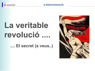 e-Administració




La veritable
revolució ....
 .... El secret (a veus..)
 