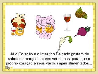 Já o Coração e o Intestino Delgado gostam de
 sabores amargos e cores vermelhas, para que o
próprio coração e seus vasos sejam alimentados...
 