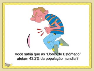 Você sabia que as “Dores de Estômago”
 afetam 43,2% da população mundial?
 