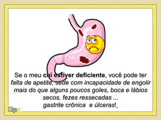 Se o meu chi estiver deficiente, você pode ter
falta de apetite, sede com incapacidade de engolir
 mais do que alguns poucos goles, boca e lábios
            secos, fezes ressecadas ...
            gastrite crônica e úlceras!
 