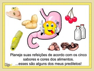 Planeje suas refeições de acordo com os cinco
        sabores e cores dos alimentos.
   ...esses são alguns dos meus prediletos!
 