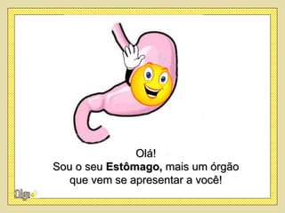 Olá!
Sou o seu Estômago, mais um órgão
   que vem se apresentar a você!
 