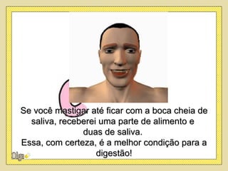 Se você mastigar até ficar com a boca cheia de
  saliva, receberei uma parte de alimento e
               duas de saliva.
Essa, com certeza, é a melhor condição para a
                   digestão!
 