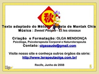 Texto adaptado do Método Taoísta de Mantak Chia
        Música : Sweet People - Et les oiseaux

     Criação e Formatação : OLGA MENDONÇA
     Psicóloga, Psicoterapeuta Corporal e Naturoterapeuta
            Contato : olgasaude@gmail.com

   Visite nosso site e conheça outros órgãos da série:
            http://www.terapeutaolga.com.br/

                    Recife, Junho de 2008
 