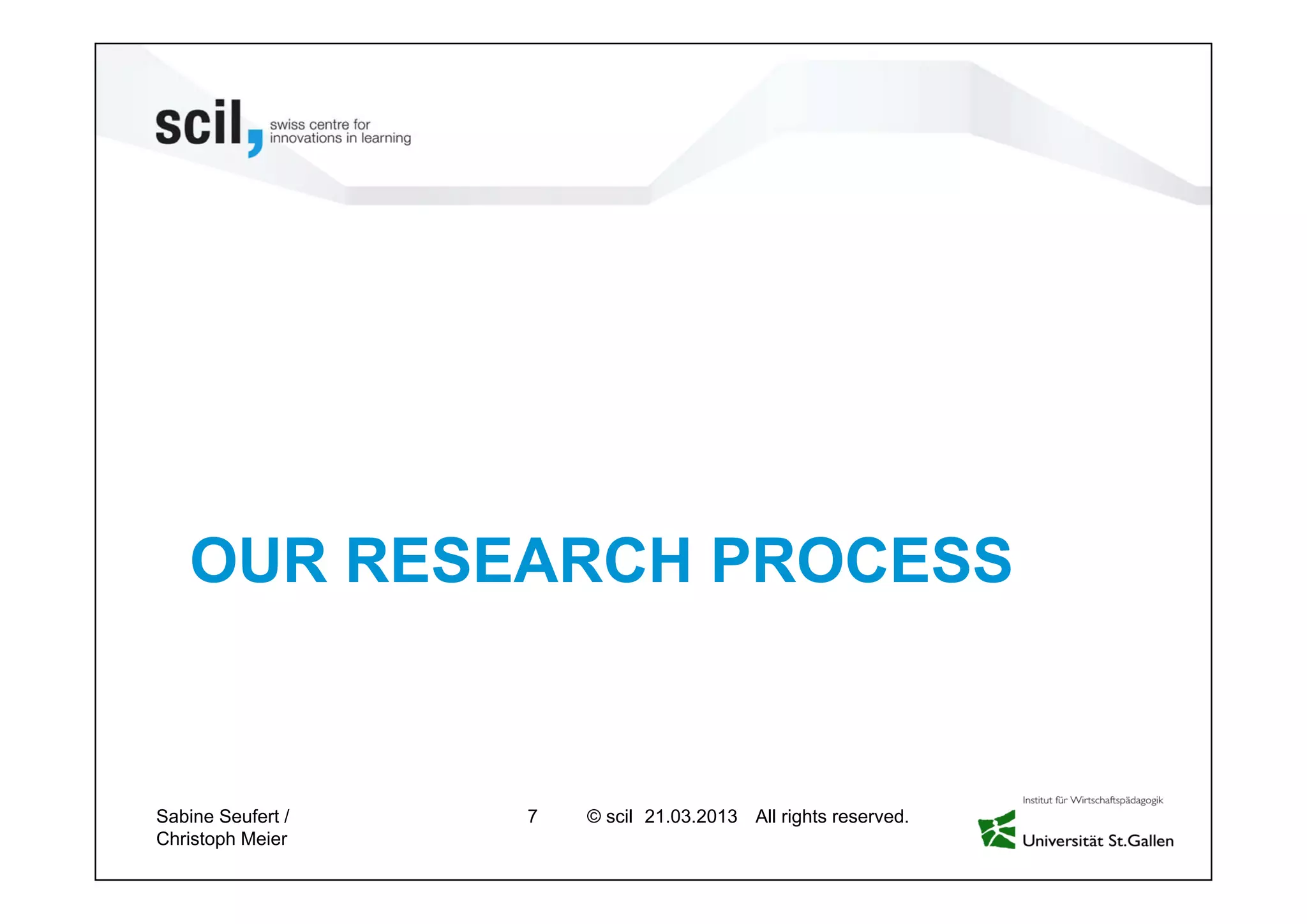 © scil All rights reserved.
OUR RESEARCH PROCESS
7 27.04.2013Sabine Seufert /
Christoph Meier
 