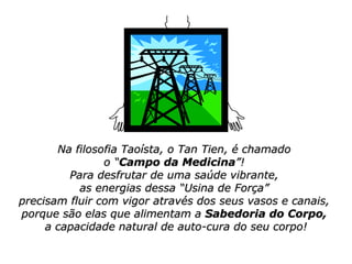 Na filosofia Taoísta, o Tan Tien, é chamado  o “ Campo da Medicina ”!  Para desfrutar de uma saúde vibrante,  as energias ...