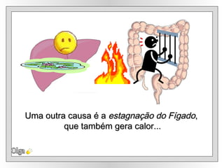 Olga Uma outra causa é a  estagnação do Fígado ,  que também gera calor... 