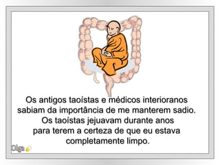 Olga Os antigos taoístas e médicos interioranos sabiam da importância de me manterem sadio. Os taoístas jejuavam durante anos para terem a certeza de que eu estava completamente limpo. 