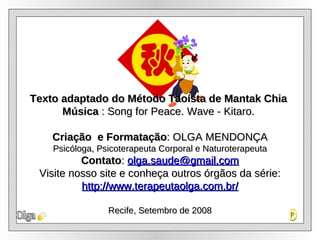 Olga Texto adaptado do Método Taoísta de Mantak Chia  Música  :  Song for Peace. Wave - Kitaro.  Criação  e Formatação : OLGA MENDONÇA Psicóloga, Psicoterapeuta Corporal e Naturoterapeuta Contato :  [email_address] Visite nosso site e conheça outros órgãos da série: http://www.terapeutaolga.com.br/ Recife, Setembro de 2008 