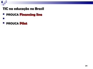 TIC na educação no Brasil
   PROUCA Financing line

   PROUCA Pilot




                            21
 