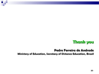 Thank you
                              Pedro Ferreira de Andrade
Ministery of Education, Secretary of Distance Education, Brazil




                                                            23
 