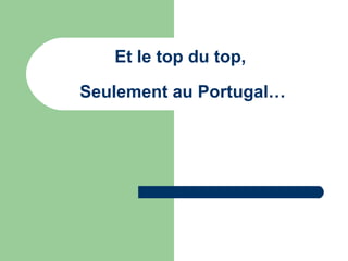 Et le top du top,
Seulement au Portugal…