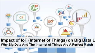 Impact of IoT (Internet of Things) on Big Data L
Why Big Data And The Internet of Things Are A Perfect Match
 