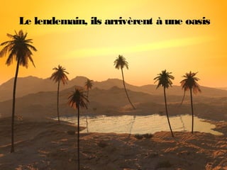 Le lendemain, ils arrivèrent à une oasis
 