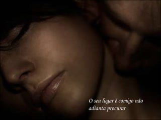 O seu lugar é comigo não adianta procurar