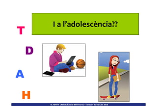 I a lI a l’’adolescència??adolescència??
T
D
EL TDAH A L’ESCOLA (Cicle SEUminaris)– Lleida 24 de març de 2015EL TDAH A L’ESCOLA (Cicle SEUminaris)– Lleida 24 de març de 2015
D
A
H
 